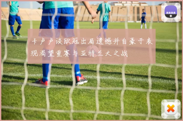 卡卢卢谈欧冠出局遗憾并自豪于表现渴望重赛与亚特兰大之战