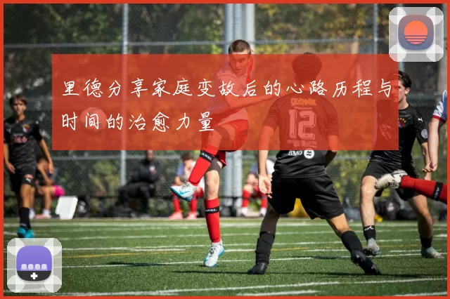 里德分享家庭变故后的心路历程与时间的治愈力量
