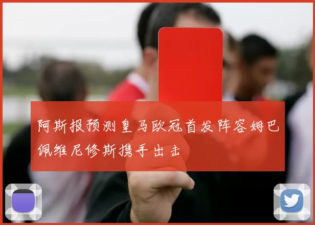 阿斯报预测皇马欧冠首发阵容姆巴佩维尼修斯携手出击
