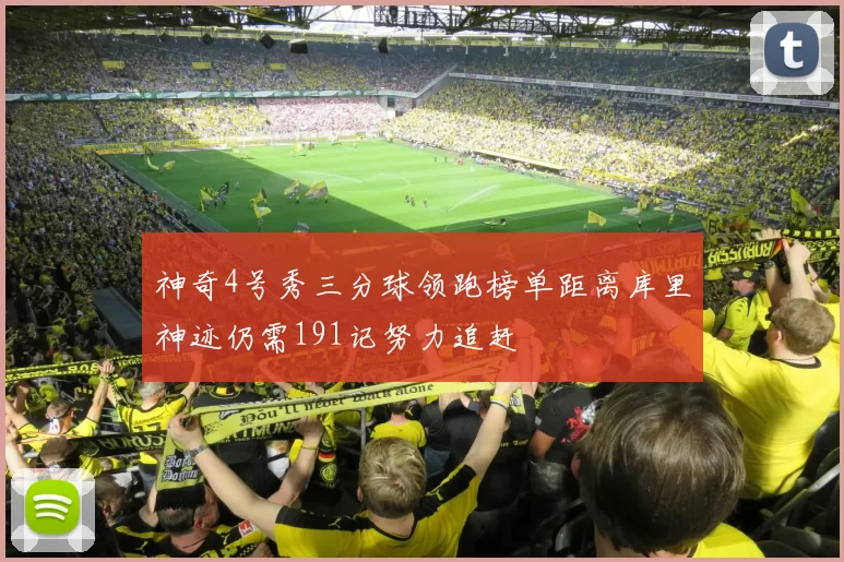 神奇4号秀三分球领跑榜单距离库里神迹仍需191记努力追赶