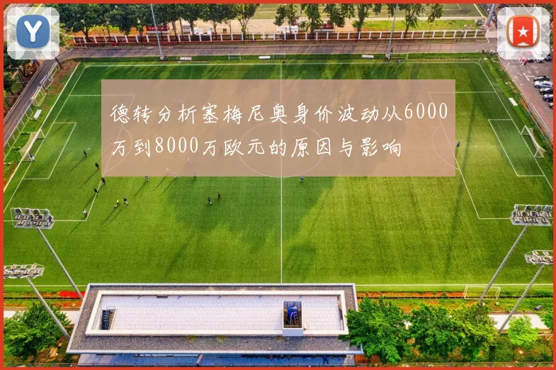 德转分析塞梅尼奥身价波动从6000万到8000万欧元的原因与影响