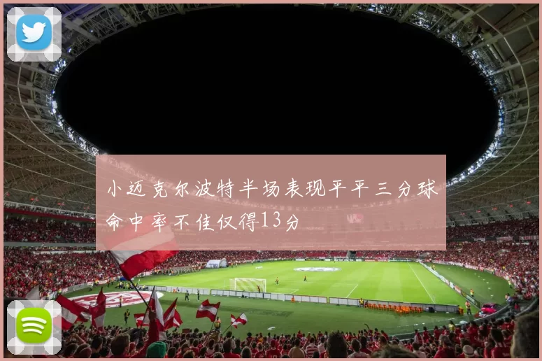 小迈克尔波特半场表现平平三分球命中率不佳仅得13分