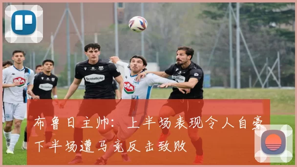 布鲁日主帅：上半场表现令人自豪下半场遭马竞反击致败