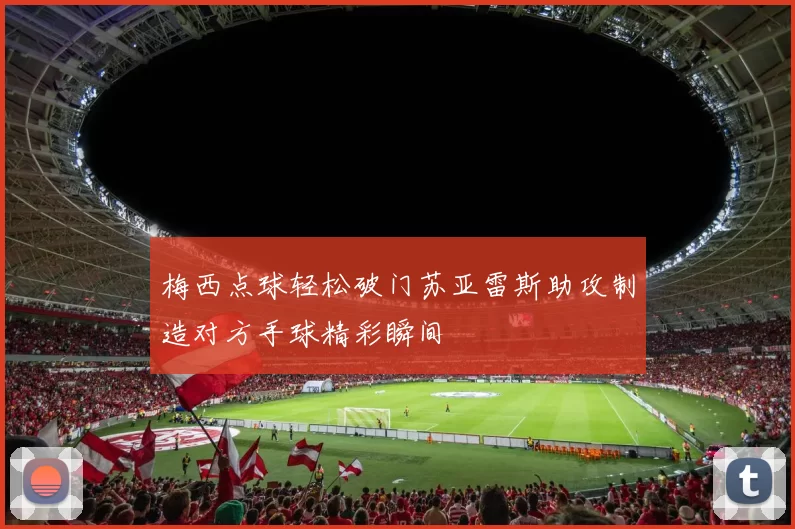 梅西点球轻松破门苏亚雷斯助攻制造对方手球精彩瞬间